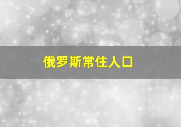 俄罗斯常住人口