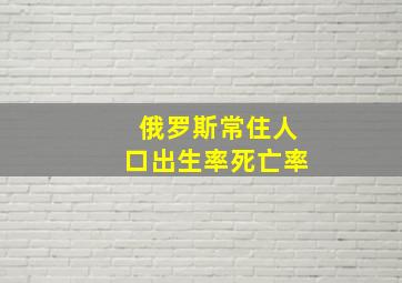 俄罗斯常住人口出生率死亡率