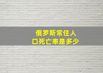 俄罗斯常住人口死亡率是多少