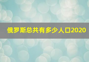 俄罗斯总共有多少人口2020