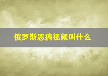 俄罗斯恶搞视频叫什么