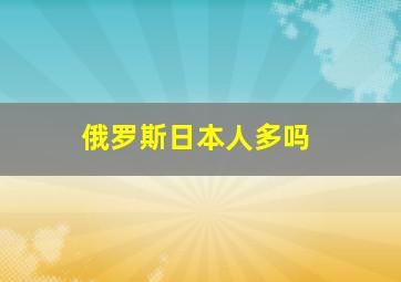 俄罗斯日本人多吗