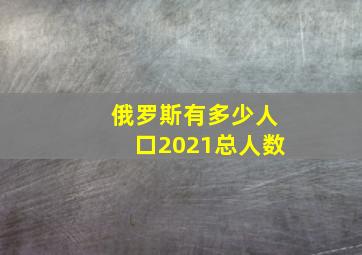 俄罗斯有多少人口2021总人数