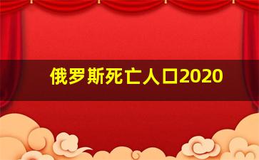 俄罗斯死亡人口2020