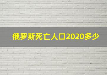 俄罗斯死亡人口2020多少