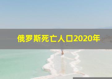 俄罗斯死亡人口2020年