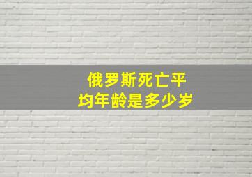 俄罗斯死亡平均年龄是多少岁