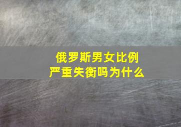 俄罗斯男女比例严重失衡吗为什么