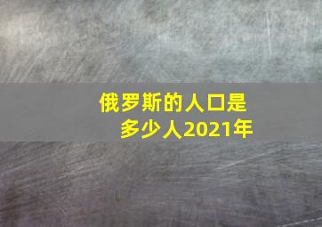 俄罗斯的人口是多少人2021年