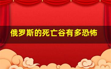 俄罗斯的死亡谷有多恐怖