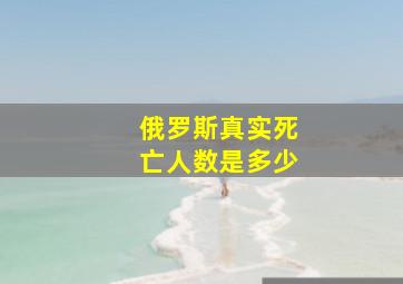 俄罗斯真实死亡人数是多少