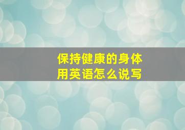 保持健康的身体用英语怎么说写