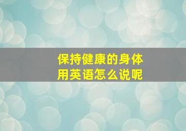 保持健康的身体用英语怎么说呢