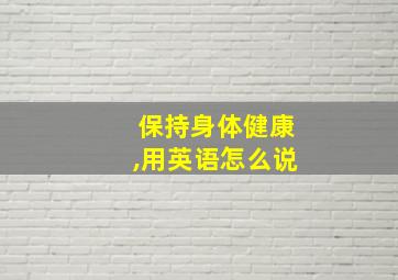 保持身体健康,用英语怎么说