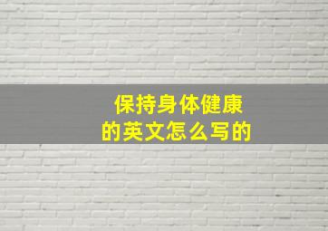 保持身体健康的英文怎么写的