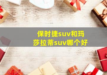 保时捷suv和玛莎拉蒂suv哪个好