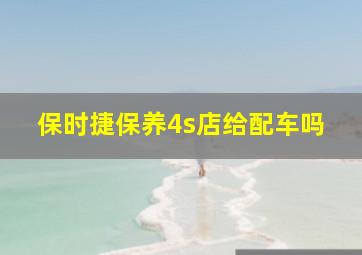 保时捷保养4s店给配车吗