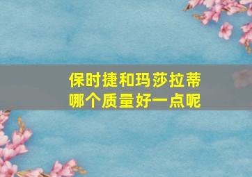 保时捷和玛莎拉蒂哪个质量好一点呢