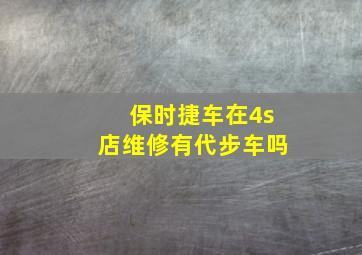 保时捷车在4s店维修有代步车吗