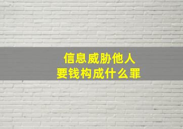 信息威胁他人要钱构成什么罪