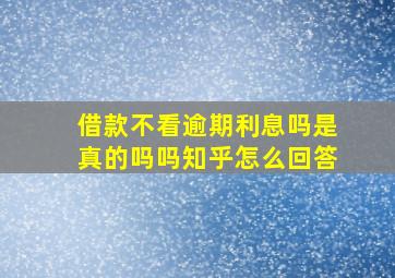 借款不看逾期利息吗是真的吗吗知乎怎么回答