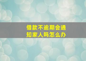 借款不逾期会通知家人吗怎么办