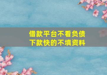 借款平台不看负债下款快的不填资料