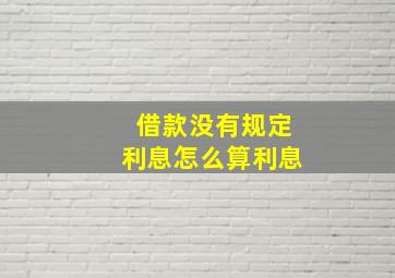 借款没有规定利息怎么算利息