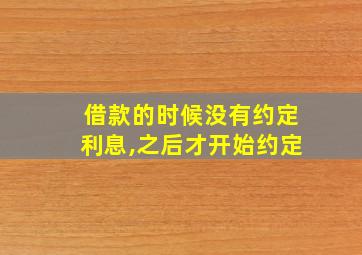 借款的时候没有约定利息,之后才开始约定