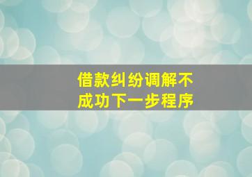 借款纠纷调解不成功下一步程序