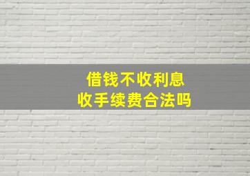 借钱不收利息收手续费合法吗