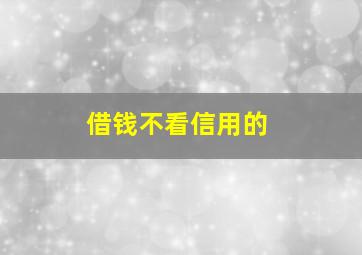 借钱不看信用的