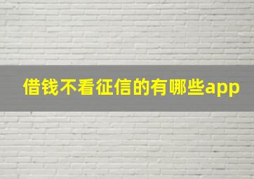 借钱不看征信的有哪些app