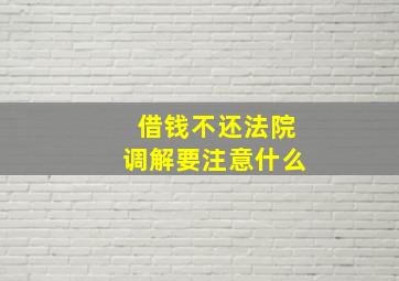 借钱不还法院调解要注意什么