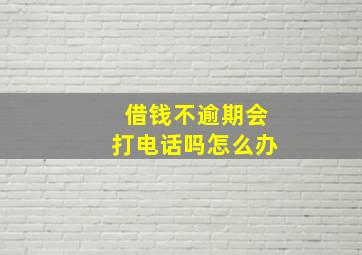 借钱不逾期会打电话吗怎么办