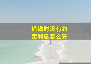 借钱时没有约定利息怎么算