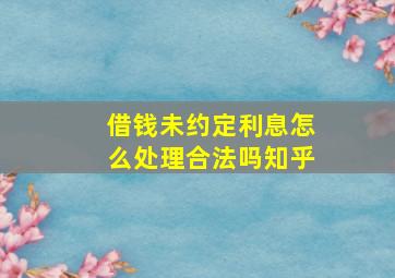 借钱未约定利息怎么处理合法吗知乎