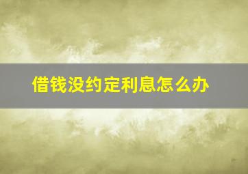 借钱没约定利息怎么办