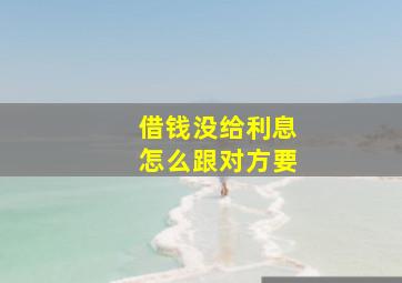 借钱没给利息怎么跟对方要