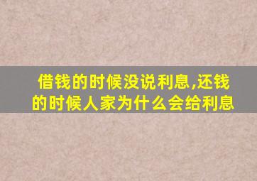 借钱的时候没说利息,还钱的时候人家为什么会给利息