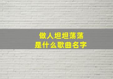 做人坦坦荡荡是什么歌曲名字