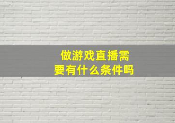 做游戏直播需要有什么条件吗