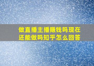 做直播主播赚钱吗现在还能做吗知乎怎么回答