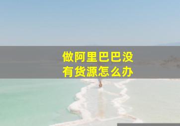 做阿里巴巴没有货源怎么办