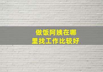 做饭阿姨在哪里找工作比较好