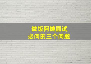 做饭阿姨面试必问的三个问题