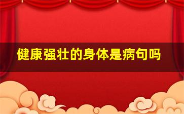 健康强壮的身体是病句吗