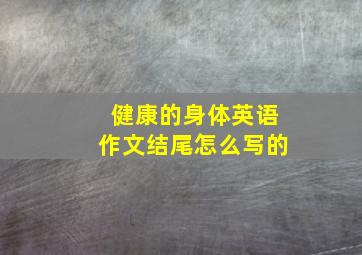 健康的身体英语作文结尾怎么写的