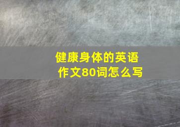 健康身体的英语作文80词怎么写