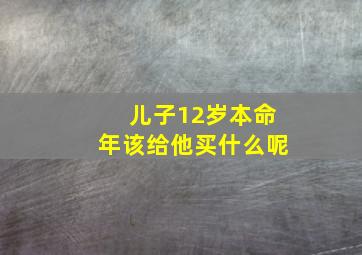 儿子12岁本命年该给他买什么呢